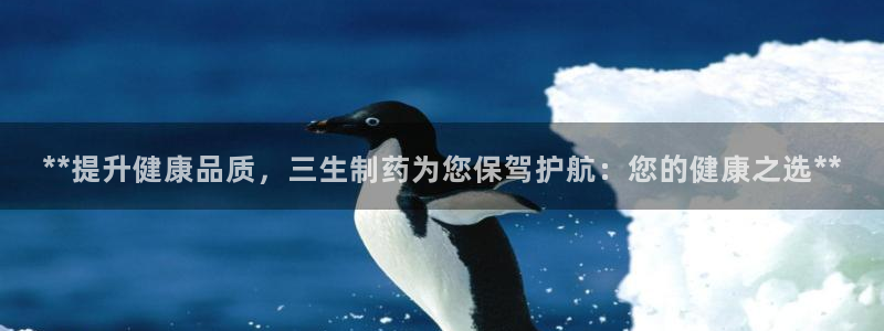 九游会老哥必备的交流社区：**提升健康品质，三生制药为您保驾护航：您的健康之选**