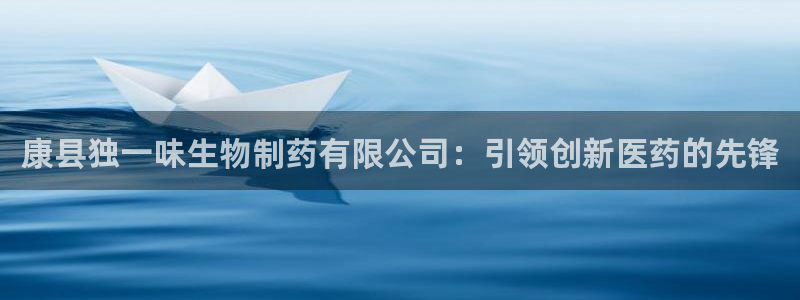 j9九游会老哥俱乐部交流区：康县独一味生物制药有限公司：引领创新医药的先锋