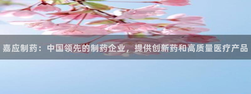 九游老哥俱乐部官网登录入口：嘉应制药：中国领先的制药企业，提供创新药和高质量医疗产品