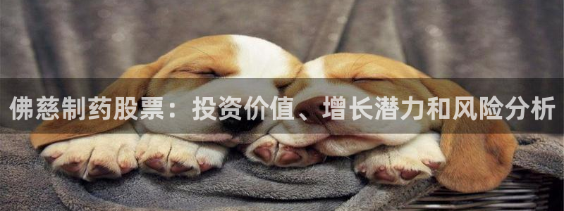 ag九游老哥俱乐部：佛慈制药股票：投资价值、增长潜力和风险分析