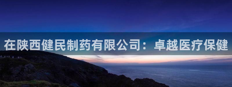 九游会老哥俱乐部官网首页：在陕西健民制药有限公司：卓越医疗保健