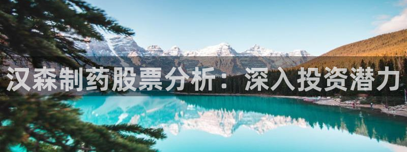 九游会老哥俱乐部官方网站：汉森制药股票分析：深入投资潜力
