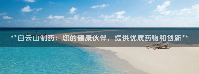 9游会老哥：**白云山制药：您的健康伙伴，提供优质药物和创新**