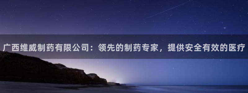 九游老哥俱乐部官网登录网址：广西维威制药有限公司：领先的制药专家，提供安全有效的医疗