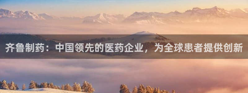 九游会老哥必备的交流社区：齐鲁制药：中国领先的医药企业，为全球患者提供创新