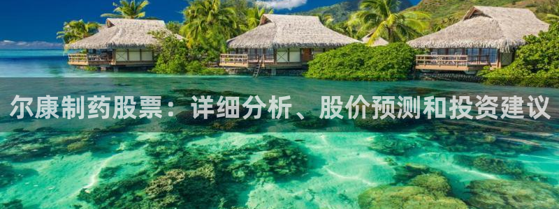 老哥吧九游会：尔康制药股票：详细分析、股价预测和投资建议