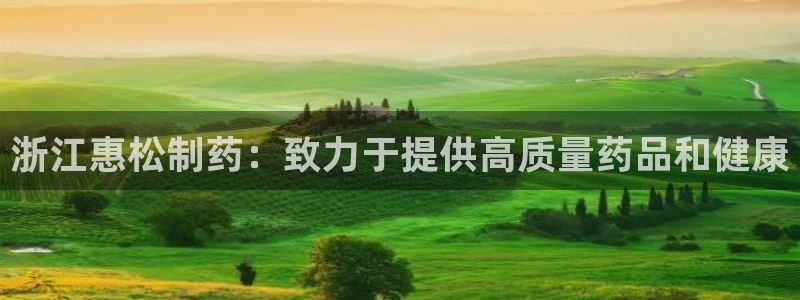 九游会老哥俱乐部官网首页论坛：浙江惠松制药：致力于提供高质量药品和健康