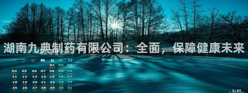 九游会老哥必备的交流社区九：湖南九典制药有限公司：全面，保障健康未来
