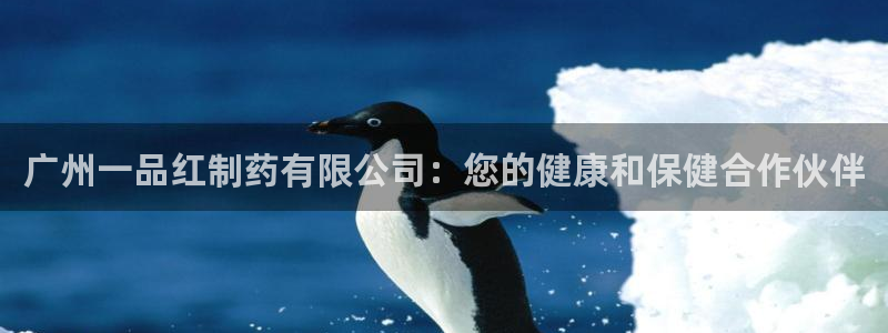 九游老哥俱乐部官网登录：广州一品红制药有限公司：您的健康和保健合作伙伴