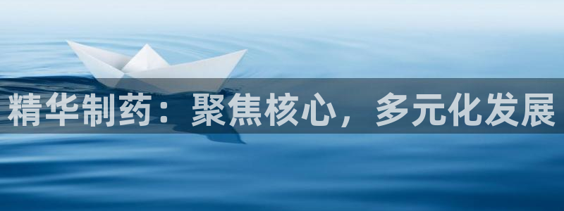 9游会老哥俱乐部：精华制药：聚焦核心，多元化发展
