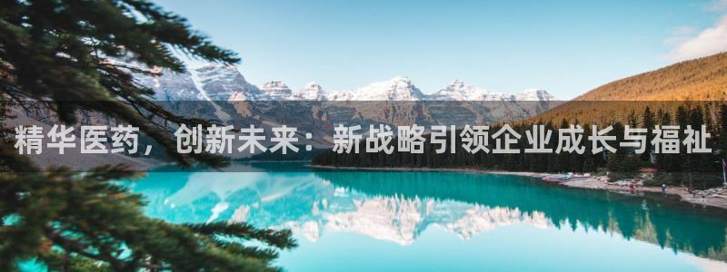 usdt九游会老哥俱乐部：精华医药，创新未来：新战略引领企业成长与福祉