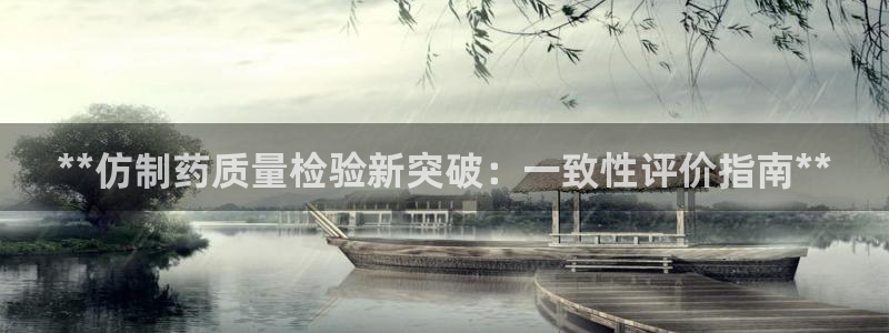九游会老哥必备的交流社区九：**仿制药质量检验新突破：一致性