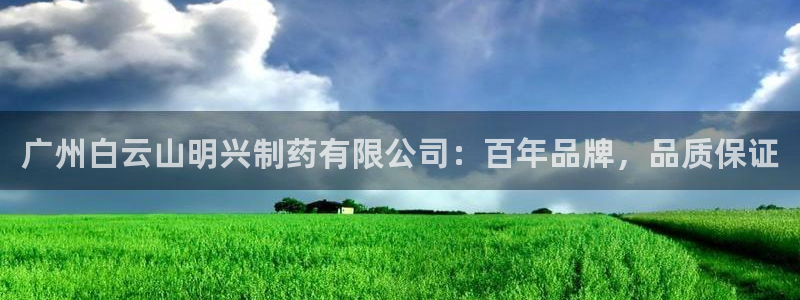 9游会老哥俱乐部：广州白云山明兴制药有限公司：百年品牌，品质保证