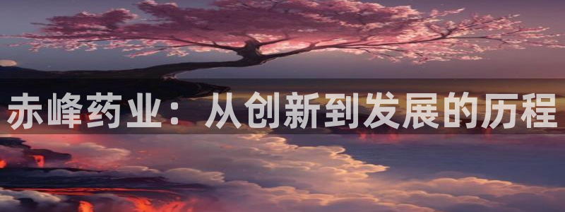 九游会老哥俱乐部：赤峰药业：从创新到发展的历程