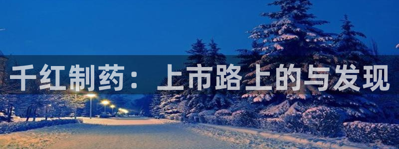 老哥俱乐部是干什么的：千红制药：上市路上的与发现