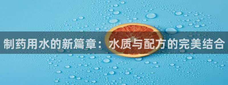 老哥吧九游会下架吗：制药用水的新篇章：水质与配方的完美结合