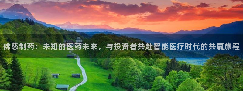 老哥吧九游会下架吗：佛慈制药：未知的医药未来，与投资者共赴智能医疗时代的共赢旅程