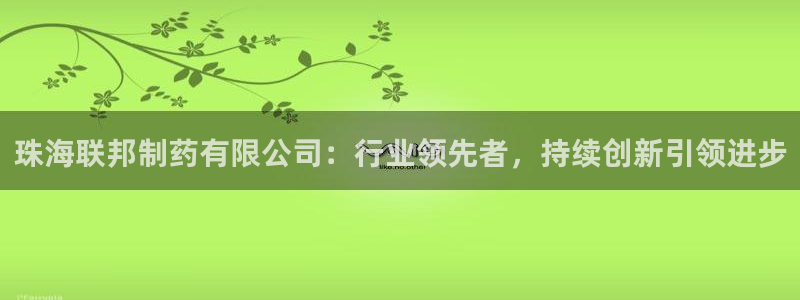 九游会老哥俱乐部社区论坛：珠海联邦制药有限公司：行业领先者，持续创新引领进步
