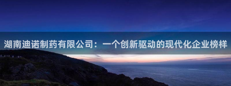 九游会老哥俱乐部论坛版：湖南迪诺制药有限公司：一个创新驱动的现代化企业榜样