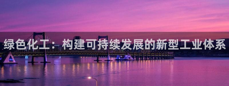 九游会老哥俱乐部论坛版：绿色化工：构建可持续发展的新型工业体系