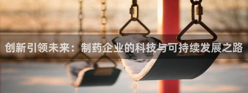 usdt九游会老哥俱乐部：创新引领未来：制药企业的科技与可持续发展之路