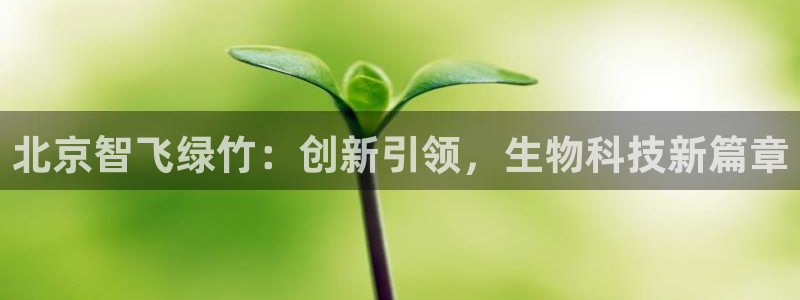 九游会老哥俱乐部官方网站：北京智飞绿竹：创新引领，生物科技新篇章
