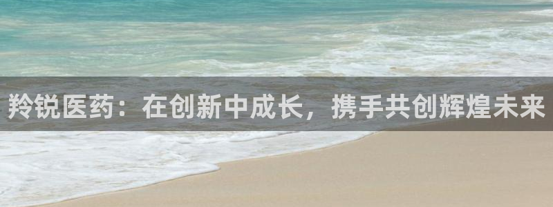 老哥俱乐部是干什么的啊：羚锐医药：在创新中成长，携手共创辉煌未来