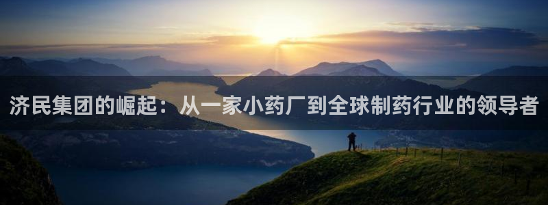 九游会老哥俱乐部官网首页：济民集团的崛起：从一家小药厂到全球制药行业的领导者