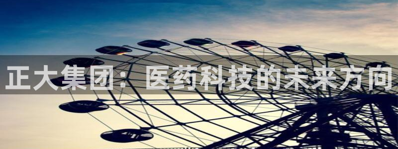 九游会老哥俱乐部必备的交流社区：正大集团：医药科技的未来方向