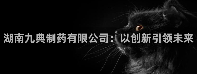 九游老哥俱乐部官网登录不了：湖南九典制药有限公司：以创新引领未来