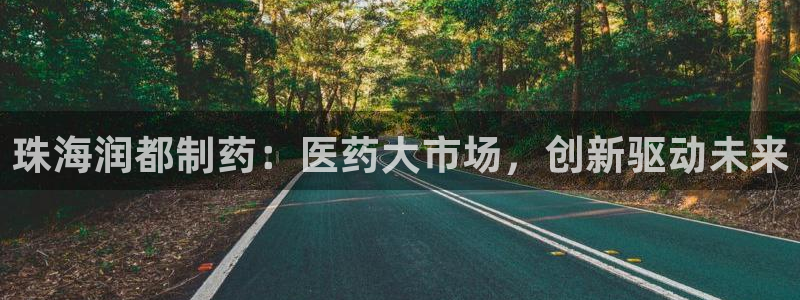九游会老哥俱乐部官网：珠海润都制药：医药大市场，创新驱动未来