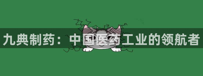老哥俱乐部是干什么的啊：九典制药：中国医药工业的领航者