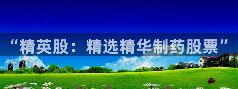 九游老哥俱乐部官网登录不了：“精英股：精选精华制药股票”