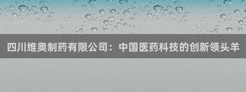 九游会老哥俱乐部官方网站：四川维奥制药有限公司：中国医药科技的创新领头羊