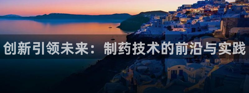 9游会老哥俱乐部：创新引领未来：制药技术的前沿与实践