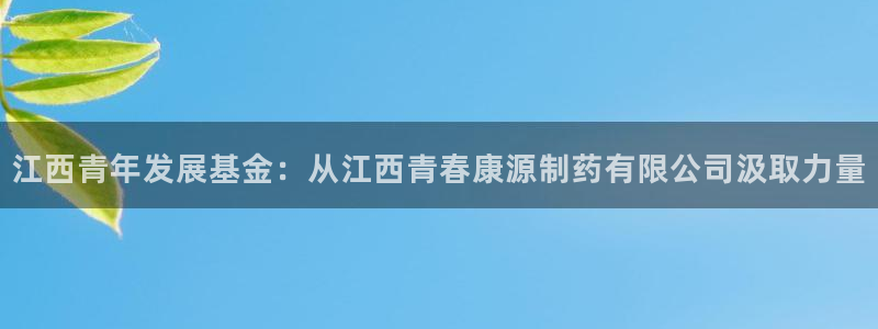 九游会老哥俱乐部必备的交流社区：江西青年发展基金：从江西青春康源制药有限公司汲取力量