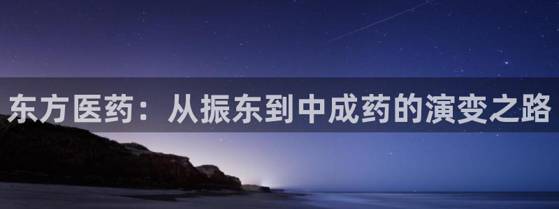 ag九游会老哥俱乐部：东方医药：从振东到中成药的演变之路