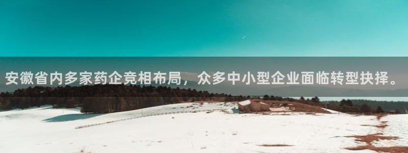 ag九游会老哥：安徽省内多家药企竞相布局，众多中小型企业面临转型抉择。