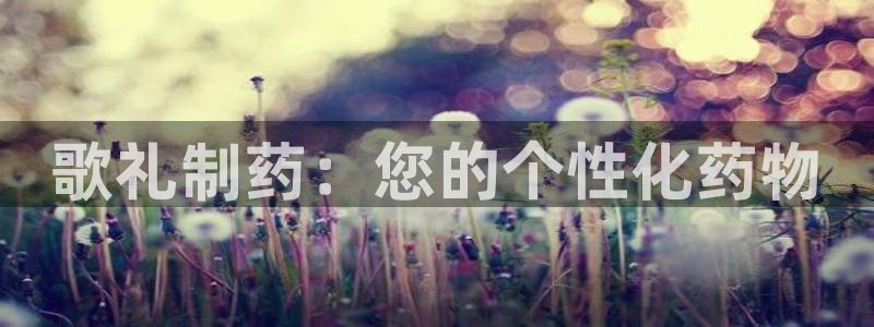 九游会老哥俱乐部论坛版：歌礼制药：您的个性化药物