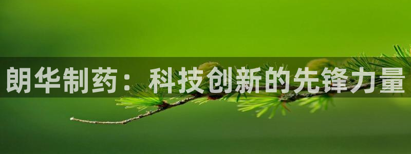 九游会老哥俱乐部交流社区：朗华制药：科技创新的先锋力量