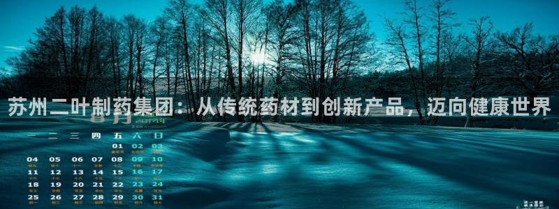 ag九游会老哥：苏州二叶制药集团：从传统药材到创新产品，迈向健康世界