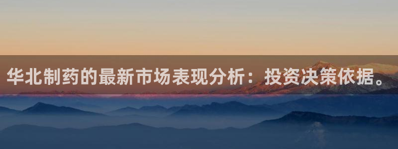 九游会老哥俱乐部交流社区：华北制药的最新市场表现分析：投资决策依据。