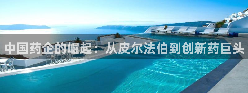 usdt九游会老哥俱乐部：中国药企的崛起：从皮尔法伯到创新药巨头
