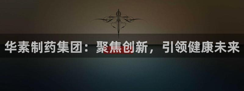 9游会老哥俱乐部：华素制药集团：聚焦创新，引领健康未来