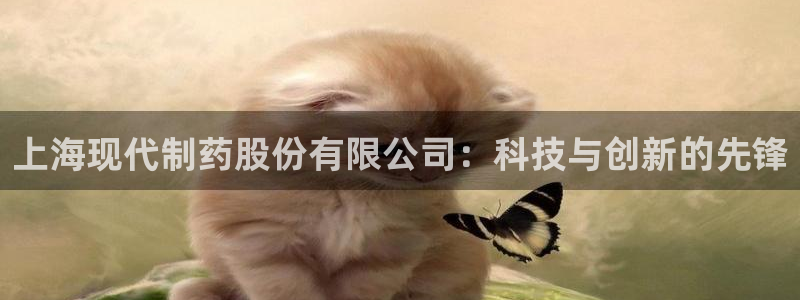 九游会老哥俱乐部官网首页论坛：上海现代制药股份有限公司：科技与创新的先锋