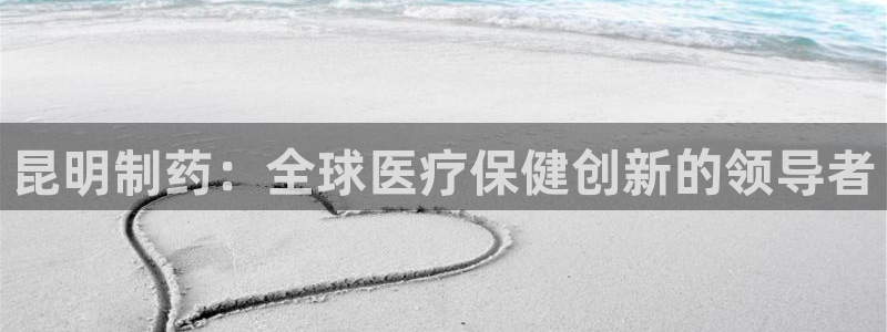 九游会老哥俱乐部社区论坛：昆明制药：全球医疗保健创新的领导者