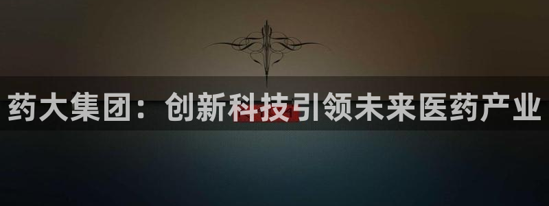 九游老哥俱乐部官网登录不了：药大集团：创新科技引领未来医药产业