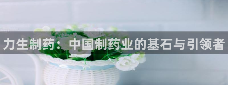 九游会老哥俱乐部必备的交流社区论坛：力生制药：中国制药业的基石与引领者