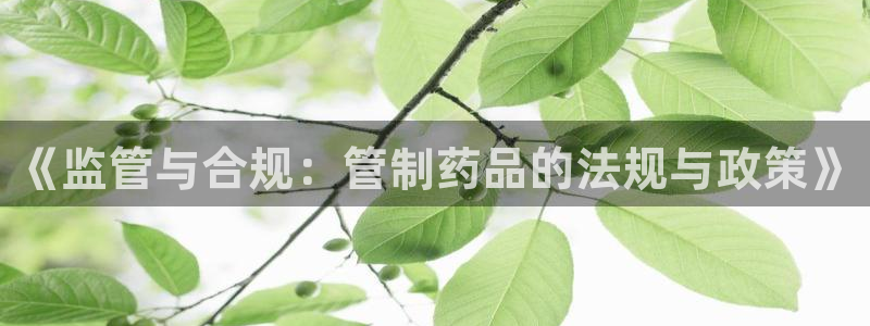 九游会老哥俱乐部官网：《监管与合规：管制药品的法规与政策》