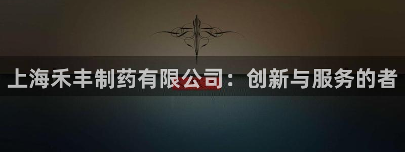 九游会老哥俱乐部交流社区：上海禾丰制药有限公司：创新与服务的者